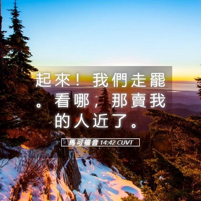 Picture 05 - 馬 可 福 音 14:42 CUVT - 起 來 ！ 我 們 走 罷 。 看 哪 ， 那 - Bible Verse Picture