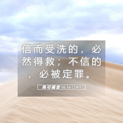 Picture 05 - 馬 可 福 音 16:16 CUVT - 信 而 受 洗 的 ， 必 然 得 救 ； 不 - Bible Verse Picture
