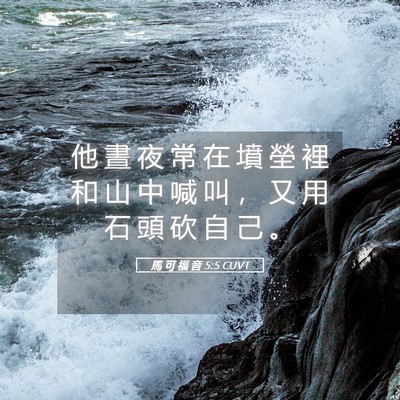 Picture 05 - 馬 可 福 音 5:5 CUVT - 他 晝 夜 常 在 墳 塋 裡 和 山 中 喊 - Bible Verse Picture