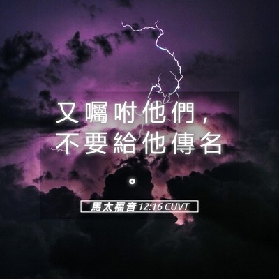 Picture 05 - 馬 太 福 音 12:16 CUVT - 又 囑 咐 他 們 ， 不 要 給 他 傳 名 - Bible Verse Picture