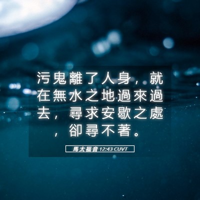 Picture 05 - 馬 太 福 音 12:43 CUVT - 污 鬼 離 了 人 身 ， 就 在 無 水 之 - Bible Verse Picture