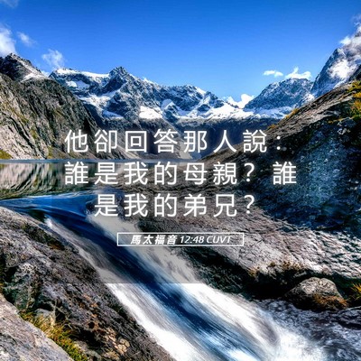 Picture 05 - 馬 太 福 音 12:48 CUVT - 他 卻 回 答 那 人 說 ： 誰 是 我 的 - Bible Verse Picture