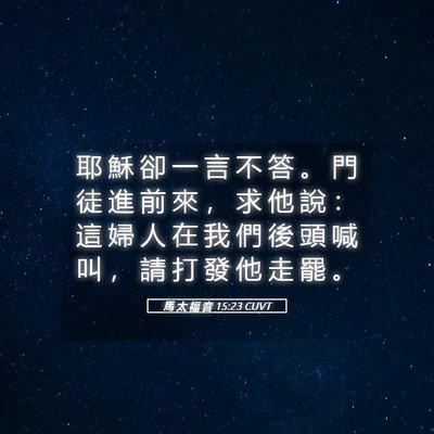 Picture 05 - 馬 太 福 音 15:23 CUVT - 耶 穌 卻 一 言 不 答 。 門 徒 進 前 - Bible Verse Picture