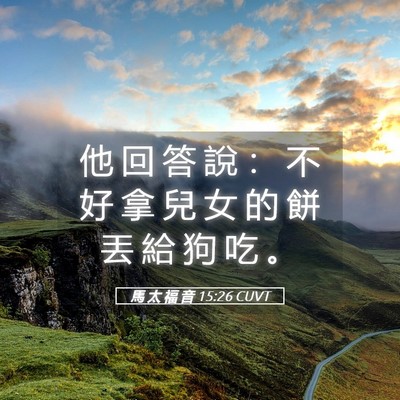 Picture 05 - 馬 太 福 音 15:26 CUVT - 他 回 答 說 ： 不 好 拿 兒 女 的 餅 - Bible Verse Picture