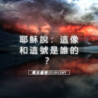 Picture 05 - 馬 太 福 音 22:20 CUVT - 耶 穌 說 ： 這 像 和 這 號 是 誰 的 - Bible Verse Picture