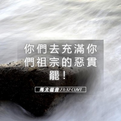Picture 05 - 馬 太 福 音 23:32 CUVT - 你 們 去 充 滿 你 們 祖 宗 的 惡 貫 - Bible Verse Picture