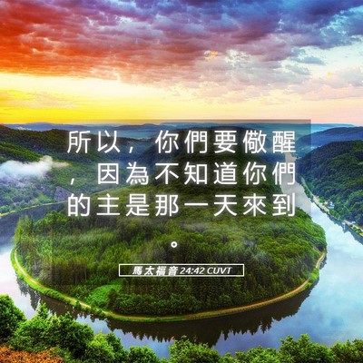 Picture 05 - 馬 太 福 音 24:42 CUVT - 所 以 ， 你 們 要 儆 醒 ， 因 為 不 - Bible Verse Picture