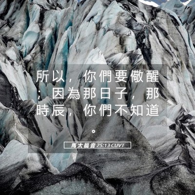 Picture 05 - 馬 太 福 音 25:13 CUVT - 所 以 ， 你 們 要 儆 醒 ； 因 為 那 - Bible Verse Picture