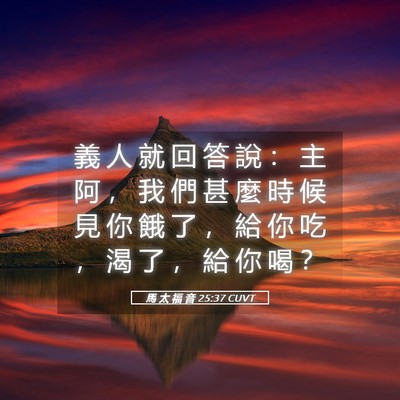 Picture 05 - 馬 太 福 音 25:37 CUVT - 義 人 就 回 答 說 ： 主 阿 ， 我 們 - Bible Verse Picture