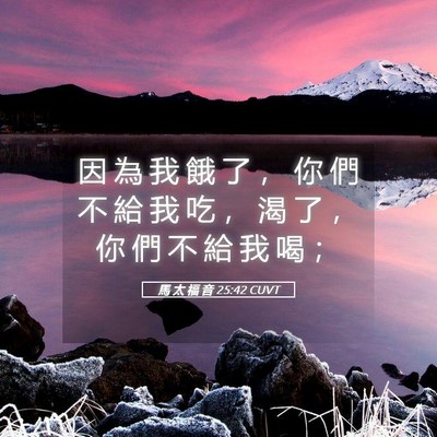 Picture 05 - 馬 太 福 音 25:42 CUVT - 因 為 我 餓 了 ， 你 們 不 給 我 吃 - Bible Verse Picture