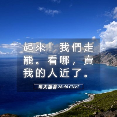 Picture 05 - 馬 太 福 音 26:46 CUVT - 起 來 ！ 我 們 走 罷 。 看 哪 ， 賣 - Bible Verse Picture