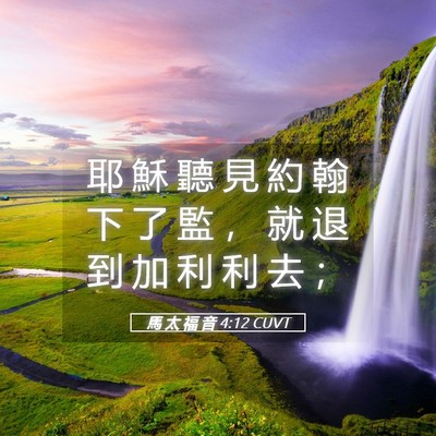 Picture 05 - 馬 太 福 音 4:12 CUVT - 耶 穌 聽 見 約 翰 下 了 監 ， 就 退 - Bible Verse Picture