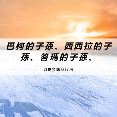 Picture 06 - 以 斯 拉 記 2:53 CUVT - 巴 柯 的 子 孫 、 西 西 拉 的 子 孫 - Bible Verse Picture