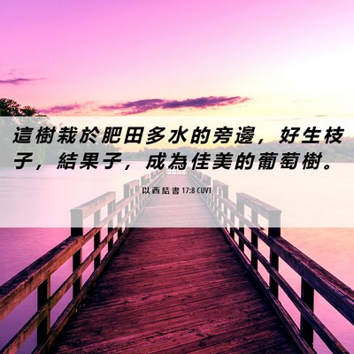 Picture 06 - 以 西 結 書 17:8 CUVT - 這 樹 栽 於 肥 田 多 水 的 旁 邊 ， - Bible Verse Picture