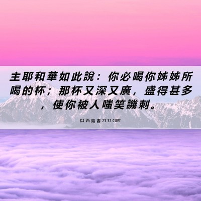 Picture 06 - 以 西 結 書 23:32 CUVT - 主 耶 和 華 如 此 說 ： 你 必 喝 你 - Bible Verse Picture