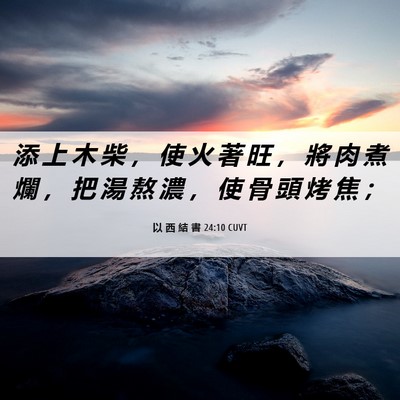 Picture 06 - 以 西 結 書 24:10 CUVT - 添 上 木 柴 ， 使 火 著 旺 ， 將 肉 - Bible Verse Picture