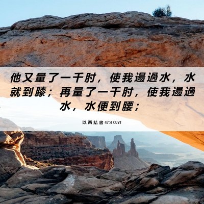 Picture 06 - 以 西 結 書 47:4 CUVT - 他 又 量 了 一 千 肘 ， 使 我 逿 過 - Bible Verse Picture