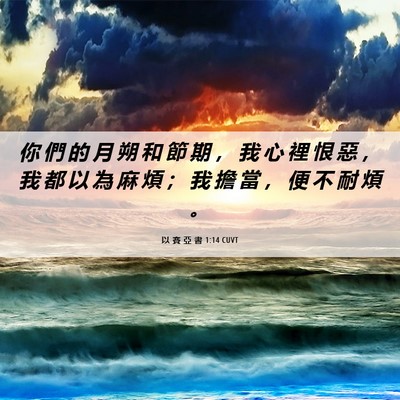 Picture 06 - 以 賽 亞 書 1:14 CUVT - 你 們 的 月 朔 和 節 期 ， 我 心 裡 - Bible Verse Picture
