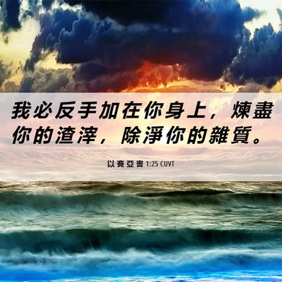 Picture 06 - 以 賽 亞 書 1:25 CUVT - 我 必 反 手 加 在 你 身 上 ， 煉 盡 - Bible Verse Picture