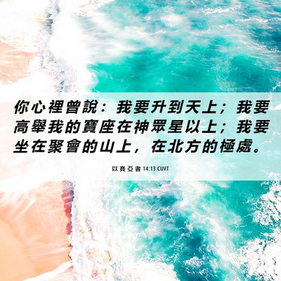 Picture 06 - 以 賽 亞 書 14:13 CUVT - 你 心 裡 曾 說 ： 我 要 升 到 天 上 - Bible Verse Picture