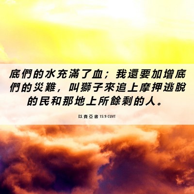 Picture 06 - 以 賽 亞 書 15:9 CUVT - 底 們 的 水 充 滿 了 血 ； 我 還 要 - Bible Verse Picture