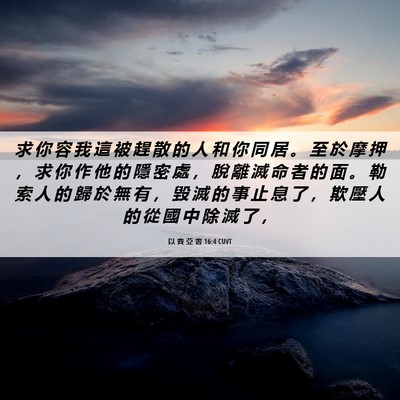 Picture 06 - 以 賽 亞 書 16:4 CUVT - 求 你 容 我 這 被 趕 散 的 人 和 你 - Bible Verse Picture