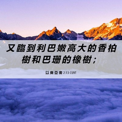 Picture 06 - 以 賽 亞 書 2:13 CUVT - 又 臨 到 利 巴 嫩 高 大 的 香 柏 樹 - Bible Verse Picture