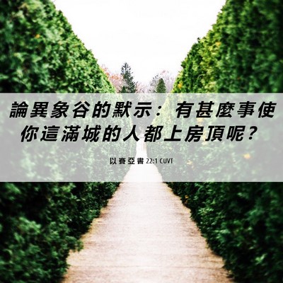 Picture 06 - 以 賽 亞 書 22:1 CUVT - 論 異 象 谷 的 默 示 ： 有 甚 麼 事 - Bible Verse Picture