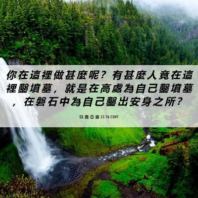Picture 06 - 以 賽 亞 書 22:16 CUVT - 你 在 這 裡 做 甚 麼 呢 ？ 有 甚 麼 - Bible Verse Picture