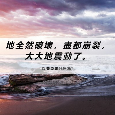 Picture 06 - 以 賽 亞 書 24:19 CUVT - 地 全 然 破 壞 ， 盡 都 崩 裂 ， 大 - Bible Verse Picture