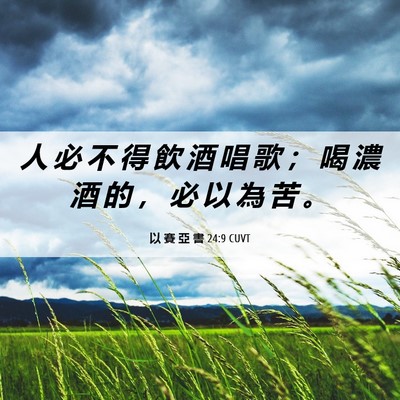 Picture 06 - 以 賽 亞 書 24:9 CUVT - 人 必 不 得 飲 酒 唱 歌 ； 喝 濃 酒 - Bible Verse Picture