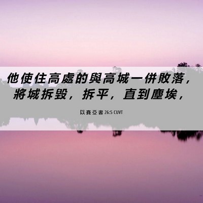 Picture 06 - 以 賽 亞 書 26:5 CUVT - 他 使 住 高 處 的 與 高 城 一 併 敗 - Bible Verse Picture
