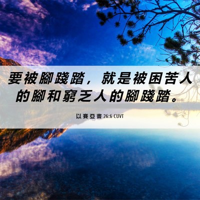 Picture 06 - 以 賽 亞 書 26:6 CUVT - 要 被 腳 踐 踏 ， 就 是 被 困 苦 人 - Bible Verse Picture