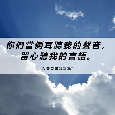 Picture 06 - 以 賽 亞 書 28:23 CUVT - 你 們 當 側 耳 聽 我 的 聲 音 ， 留 - Bible Verse Picture