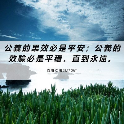 Picture 06 - 以 賽 亞 書 32:17 CUVT - 公 義 的 果 效 必 是 平 安 ； 公 義 - Bible Verse Picture