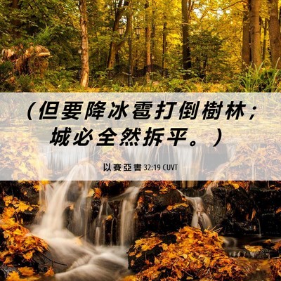 Picture 06 - 以 賽 亞 書 32:19 CUVT - （ 但 要 降 冰 雹 打 倒 樹 林 ； 城 - Bible Verse Picture