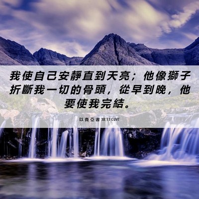 Picture 06 - 以 賽 亞 書 38:13 CUVT - 我 使 自 己 安 靜 直 到 天 亮 ； 他 - Bible Verse Picture