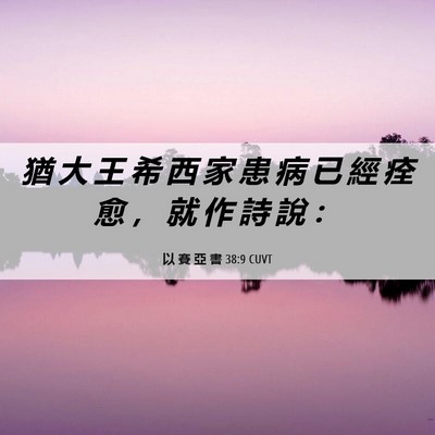 Picture 06 - 以 賽 亞 書 38:9 CUVT - 猶 大 王 希 西 家 患 病 已 經 痊 愈 - Bible Verse Picture