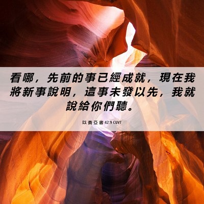 Picture 06 - 以 賽 亞 書 42:9 CUVT - 看 哪 ， 先 前 的 事 已 經 成 就 ， - Bible Verse Picture