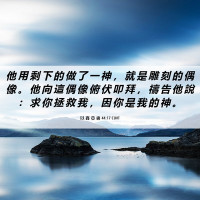Picture 06 - 以 賽 亞 書 44:17 CUVT - 他 用 剩 下 的 做 了 一 神 ， 就 是 - Bible Verse Picture