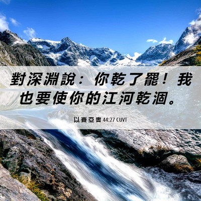 Picture 06 - 以 賽 亞 書 44:27 CUVT - 對 深 淵 說 ： 你 乾 了 罷 ！ 我 也 - Bible Verse Picture