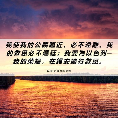 Picture 06 - 以 賽 亞 書 46:13 CUVT - 我 使 我 的 公 義 臨 近 ， 必 不 遠 - Bible Verse Picture