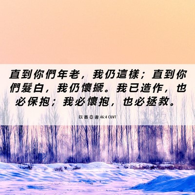 Picture 06 - 以 賽 亞 書 46:4 CUVT - 直 到 你 們 年 老 ， 我 仍 這 樣 ； - Bible Verse Picture