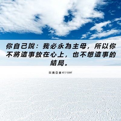 Picture 06 - 以 賽 亞 書 47:7 CUVT - 你 自 己 說 ： 我 必 永 為 主 母 ， - Bible Verse Picture