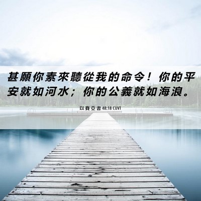 Picture 06 - 以 賽 亞 書 48:18 CUVT - 甚 願 你 素 來 聽 從 我 的 命 令 ！ - Bible Verse Picture