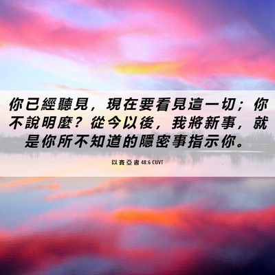 Picture 06 - 以 賽 亞 書 48:6 CUVT - 你 已 經 聽 見 ， 現 在 要 看 見 這 - Bible Verse Picture