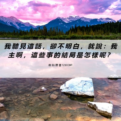 Picture 06 - 但 以 理 書 12:8 CUVT - 我 聽 見 這 話 ， 卻 不 明 白 ， 就 - Bible Verse Picture