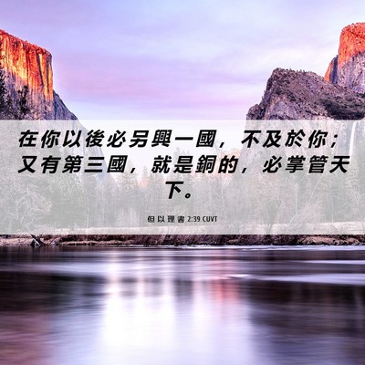 Picture 06 - 但 以 理 書 2:39 CUVT - 在 你 以 後 必 另 興 一 國 ， 不 及 - Bible Verse Picture