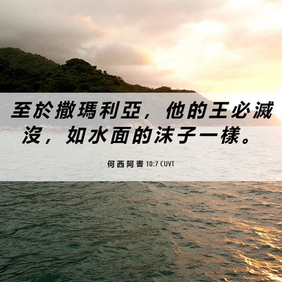 Picture 06 - 何 西 阿 書 10:7 CUVT - 至 於 撒 瑪 利 亞 ， 他 的 王 必 滅 - Bible Verse Picture