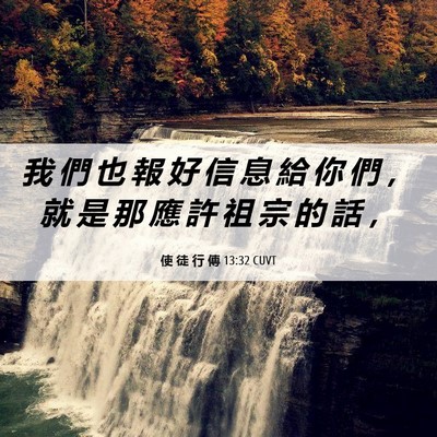 Picture 06 - 使 徒 行 傳 13:32 CUVT - 我 們 也 報 好 信 息 給 你 們 ， 就 - Bible Verse Picture